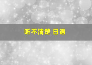 听不清楚 日语